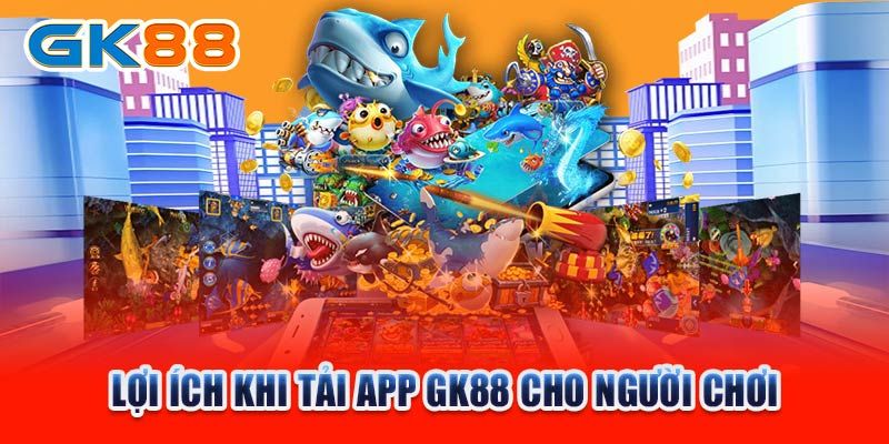 Lợi ích độc quyền khi download app GK88 về thiết bị